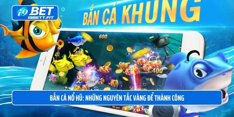 Bắn cá nổ hũ: những nguyên tắc vàng để thành công