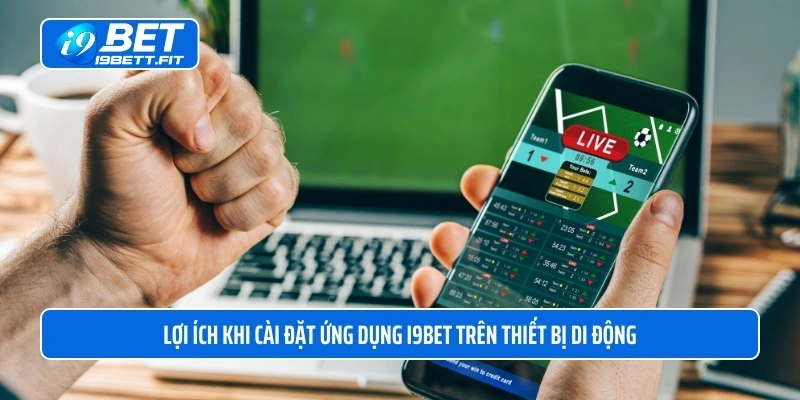 Lợi ích khi cài đặt ứng dụng i9BET trên thiết bị di động