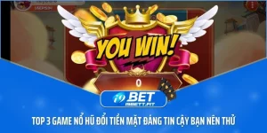 Top 3 game nổ hũ đổi tiền mặt đáng tin cậy bạn nên thử